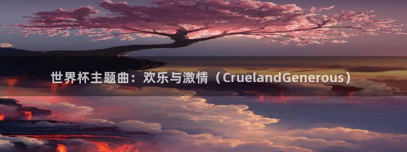 世界杯直播时间：世界杯主题曲：欢乐与激情（CruelandGenerous）