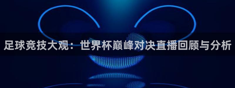 世界杯赛程表2026：足球竞技大观：世界杯巅峰对决直播回顾与分析