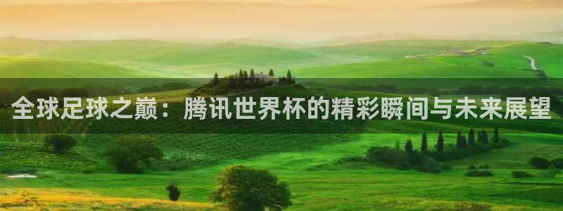 欧洲世预赛赛程表：全球足球之巅：腾讯世界杯的精彩瞬间与未来展望